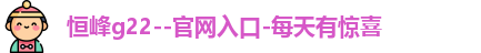 恒峰g22--官网入口-每天有惊喜